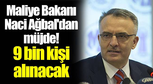 Maliye Bakanı Naci Ağbal'dan müjde! 9 bin kişi alınacak