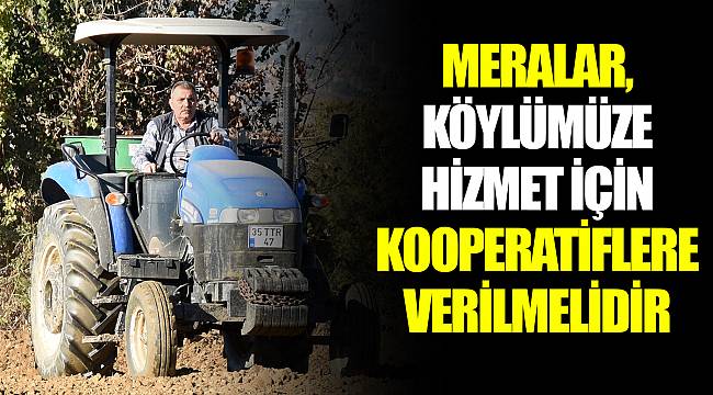 MERALAR, KÖYLÜMÜZE HİZMET İÇİN KOOPERATİFLERE VERİLMELİDİR