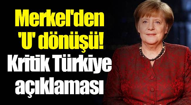 Merkel'den 'U' dönüşü! Kritik Türkiye açıklaması