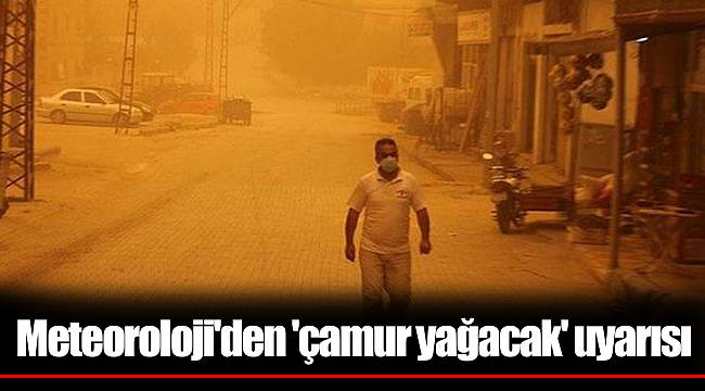 Meteoroloji'den 'çamur yağacak' uyarısı