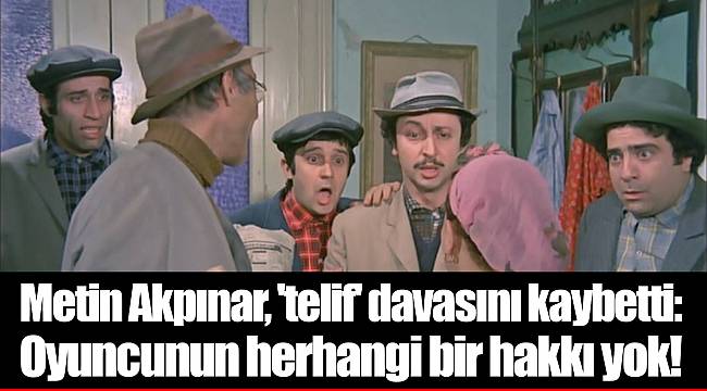 Metin Akpınar, 'telif' davasını kaybetti: Oyuncunun herhangi bir hakkı yok!