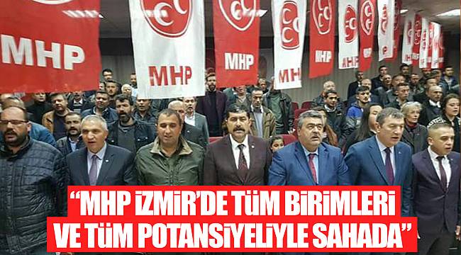 “MHP İZMİR’DE TÜM BİRİMLERİ VE TÜM POTANSİYELİYLE SAHADA”