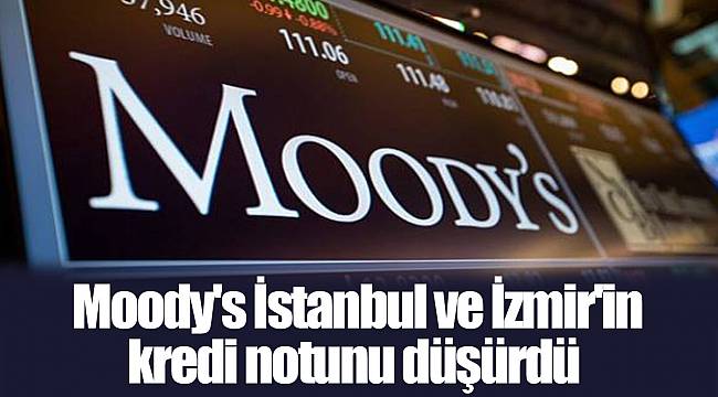 Moody's İstanbul ve İzmir'in kredi notunu düşürdü
