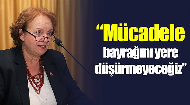 “Mücadele bayrağını yere düşürmeyeceğiz”