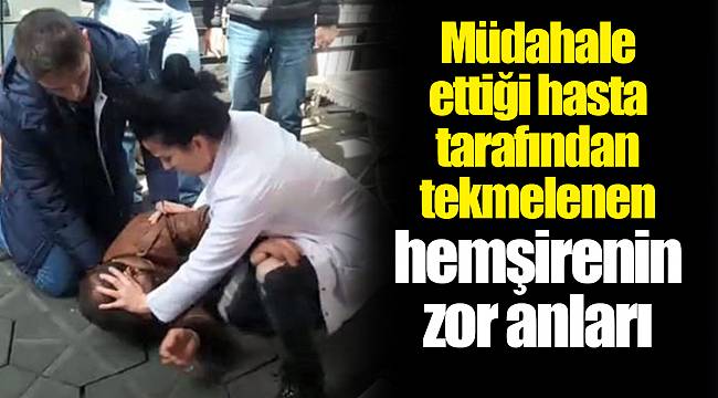 Müdahale ettiği hasta tarafından tekmelenen hemşirenin zor anları