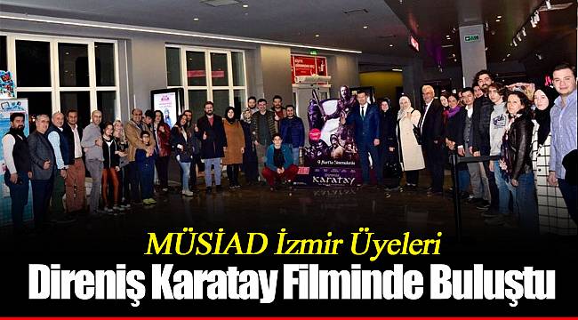 MÜSİAD İzmir Üyeleri Direniş Karatay Filminde Buluştu