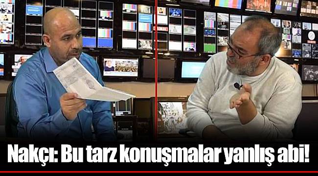 Nakçı: Bu tarz konuşmalar yanlış abi!
