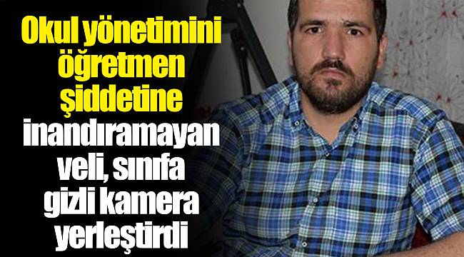 Okul yönetimini öğretmen şiddetine inandıramayan veli, sınıfa gizli kamera yerleştirdi