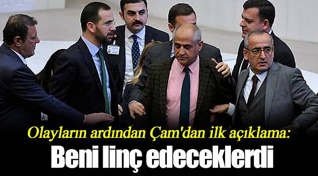 Olayların ardından Çam'dan ilk açıklama: Beni linç edeceklerdi