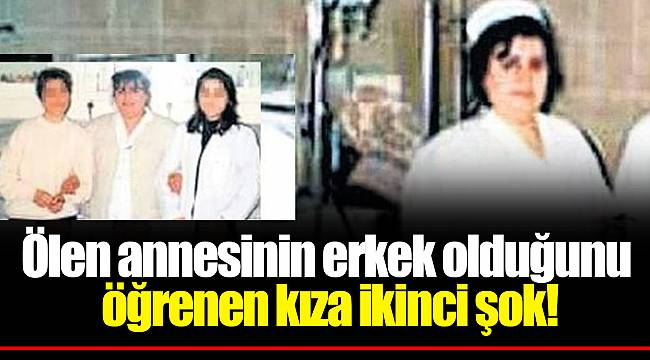 Ölen annesinin erkek olduğunu öğrenen kıza ikinci şok!