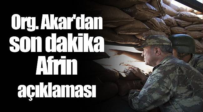 Org. Akar'dan son dakika Afrin açıklaması