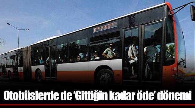Otobüslerde de 'Gittiğin kadar öde' dönemi