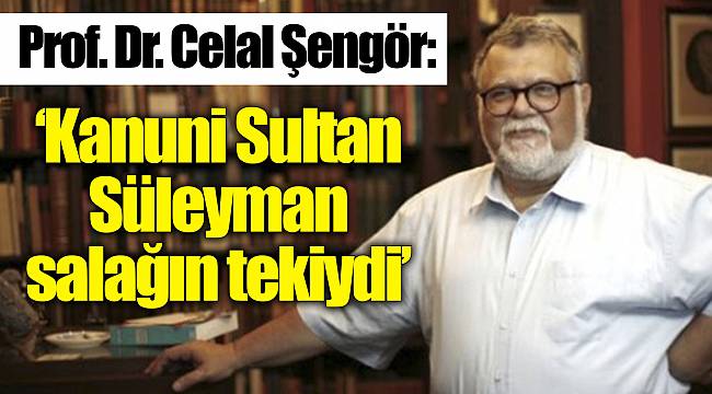 Prof. Dr. Celal Şengör: Kanuni Sultan Süleyman salağın tekiydi