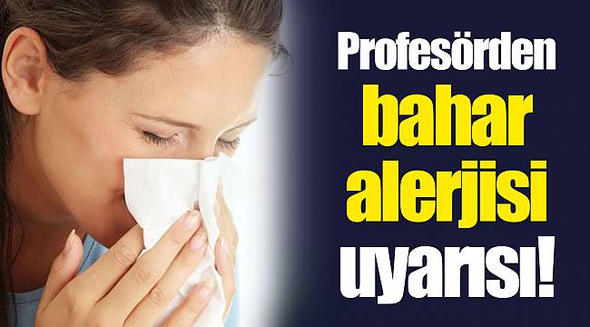 Profesörden bahar alerjisi uyarısı!