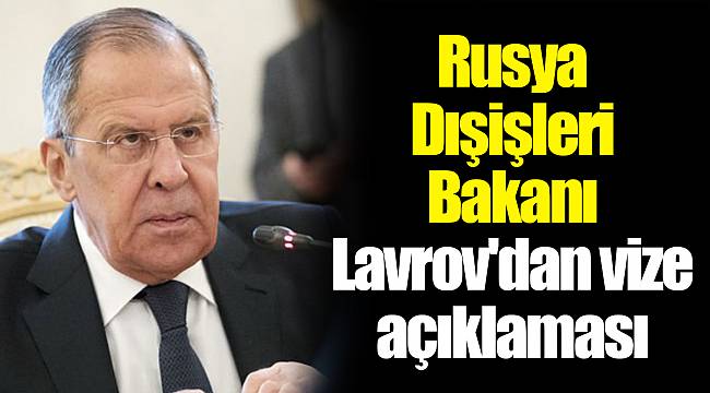 Rusya Dışişleri Bakanı Lavrov'dan vize açıklaması