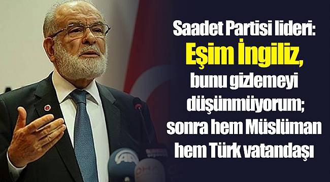 Saadet Partisi lideri: Eşim İngiliz, bunu gizlemeyi düşünmüyorum; sonra hem Müslüman hem Türk vatandaşı oldu