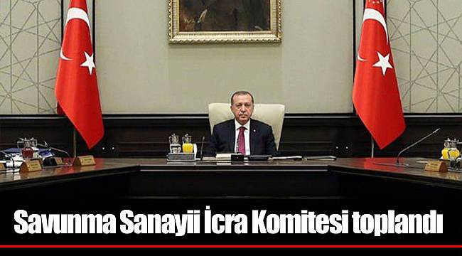 Savunma Sanayii İcra Komitesi toplandı