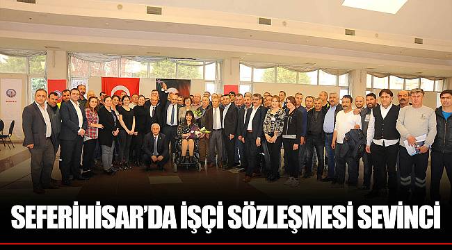 SEFERİHİSAR’DA İŞÇİ SÖZLEŞMESİ SEVİNCİ
