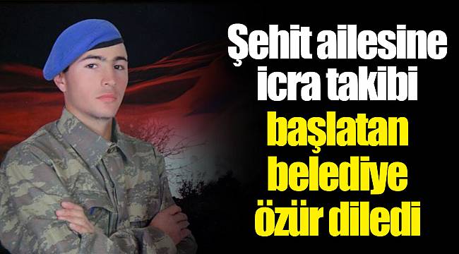 Şehit ailesine icra takibi başlatan belediye özür diledi