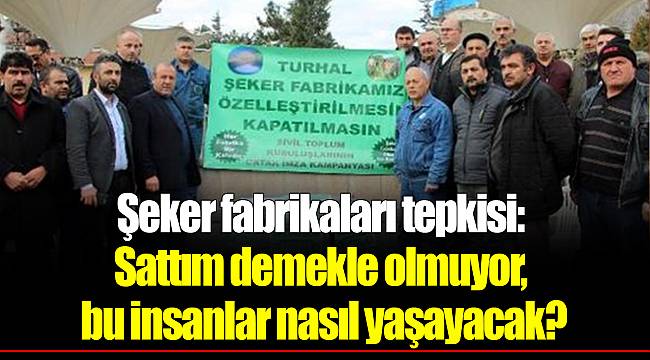 Şeker fabrikaları tepkisi: Sattım demekle olmuyor, bu insanlar nasıl yaşayacak?