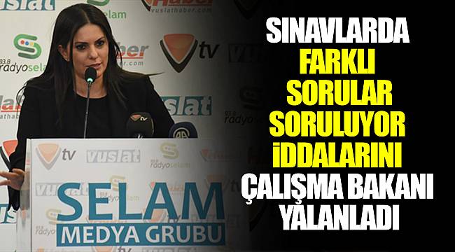 SINAVLARDA  FARKLI  SORULAR  SORULUYOR  iDDALARINI  ÇALIŞMA BAKANI  YALANLADI