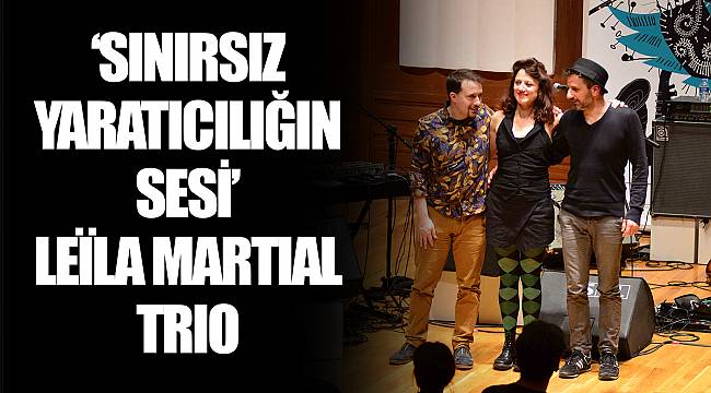 “SINIRSIZ YARATICILIĞIN SESİ” LEÏLA MARTIAL TRIO