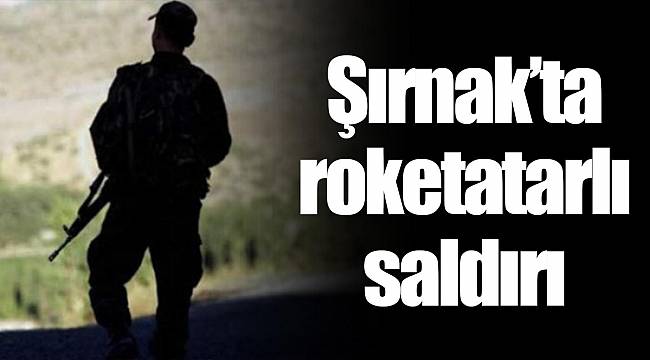 Şırnak’ta roketatarlı saldırı
