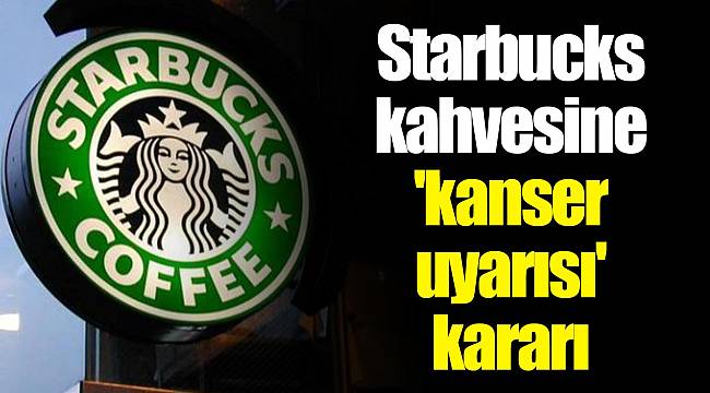 Starbucks kahvesine 'kanser uyarısı' kararı