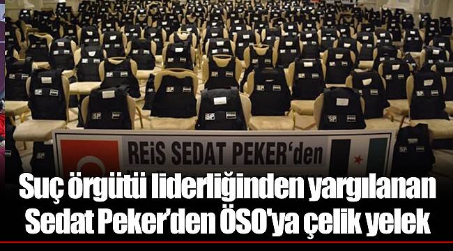 Suç örgütü liderliğinden yargılanan  Sedat Peker’den ÖSO'ya çelik yelek