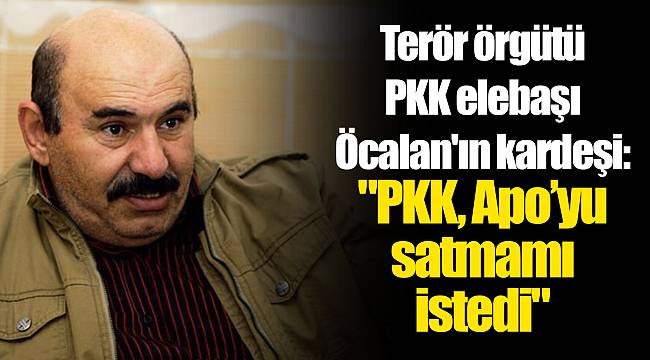 Terör örgütü PKK elebaşı Öcalan'ın kardeşi: "PKK, Apo’yu satmamı istedi"
