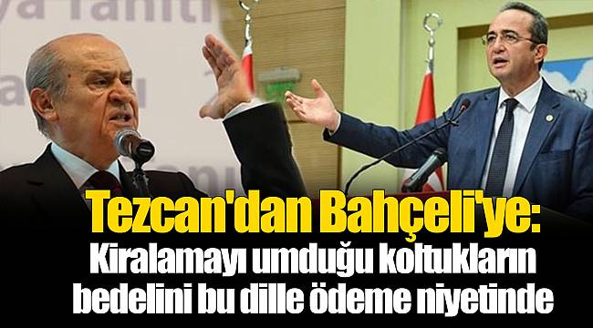 Tezcan'dan Bahçeli'ye: Kiralamayı umduğu koltukların bedelini bu dille ödeme niyetinde