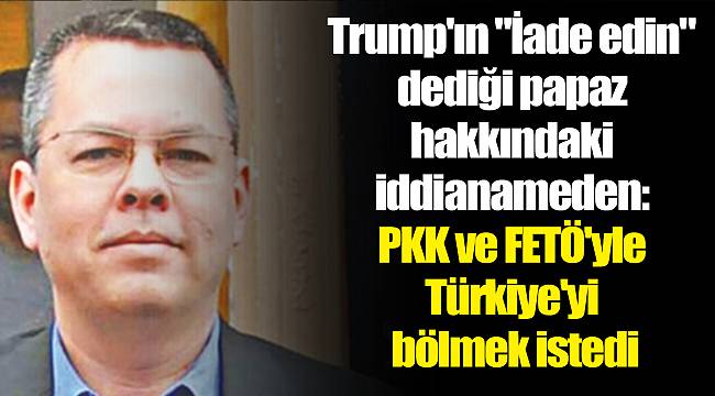 Trump'ın "İade edin" dediği papaz hakkındaki iddianameden: PKK ve FETÖ'yle Türkiye'yi bölmek istedi