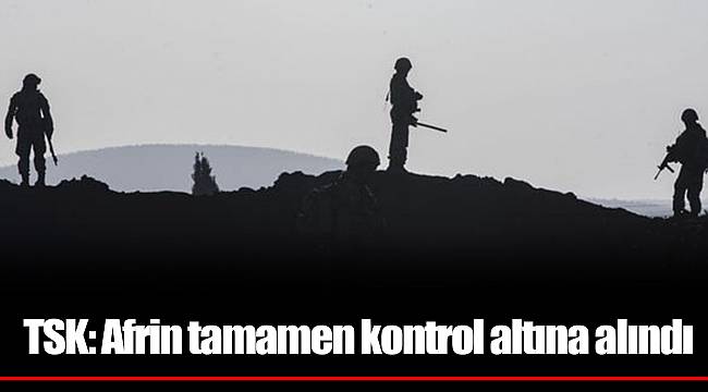 TSK: Afrin tamamen kontrol altına alındı