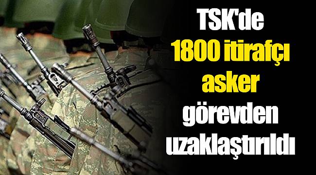 TSK'de 1800 itirafçı asker görevden uzaklaştırıldı