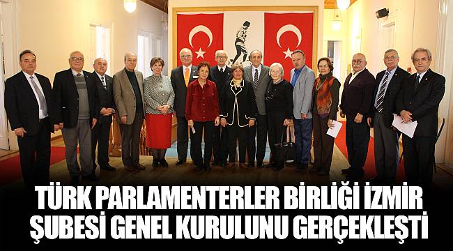 TÜRK PARLAMENTERLER BİRLİĞİ İZMİR ŞUBESİ GENEL KURULUNU GERÇEKLEŞTİ