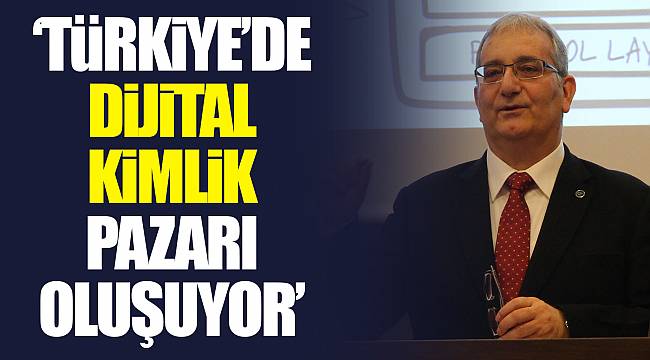 ‘TÜRKİYE’DE DİJİTAL KİMLİK PAZARI OLUŞUYOR’