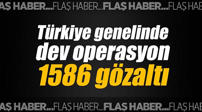 Türkiye genelinde dev operasyon; 1586 gözaltı