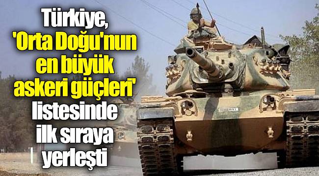 Türkiye, 'Orta Doğu'nun en büyük askeri güçleri' listesinde ilk sıraya yerleşti