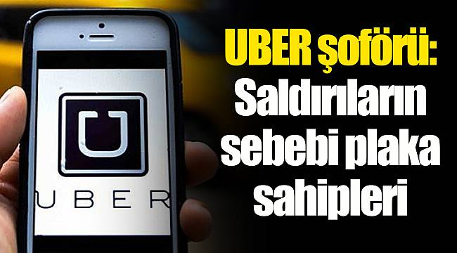 UBER şoförü: Saldırıların sebebi plaka sahipleri