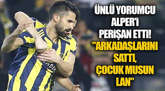Ünlü yorumcu Alper'i perişan etti! "Arkadaşlarını Sattı, Çocuk musun Lan"