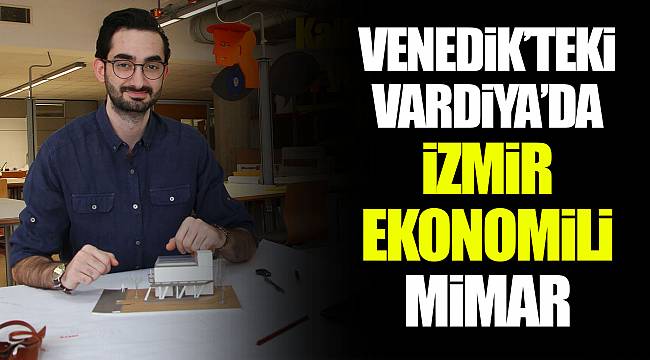 VENEDİK’TEKİ VARDİYA’DA İZMİR EKONOMİLİ MİMAR  