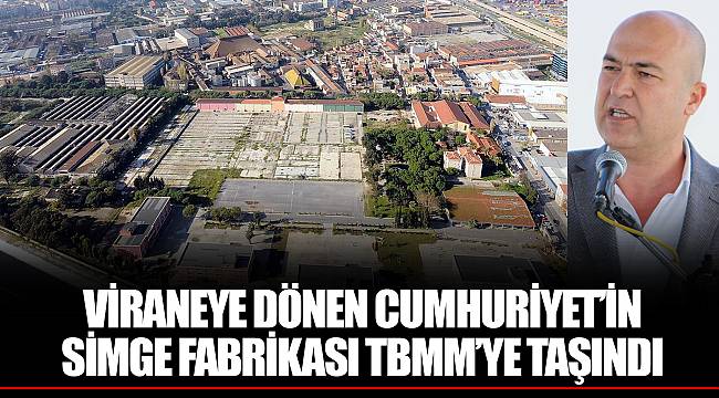 VİRANEYE DÖNEN CUMHURİYET’İN SİMGE FABRİKASI TBMM’YE TAŞINDI