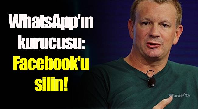 WhatsApp'ın kurucusu: Facebook'u silin!