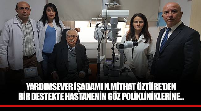 YARDIMSEVER İŞADAMI N.MİTHAT ÖZTÜRE'DEN BİR DESTEKTE HASTANENİN GÖZ POLİKLİNİKLERİNE...