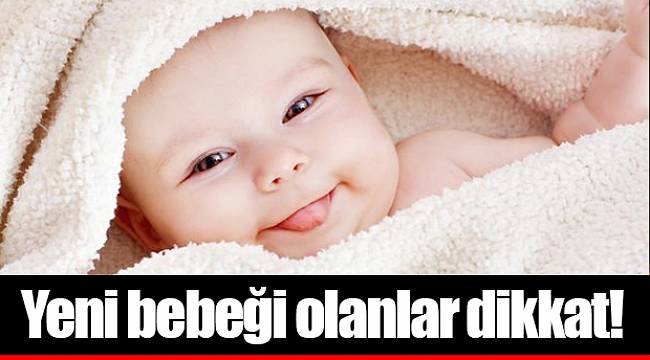 Yeni bebeği olanlar dikkat!