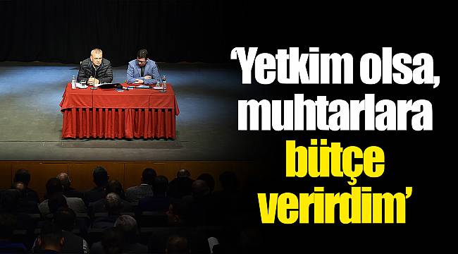 "Yetkim olsa, muhtarlara bütçe verirdim"