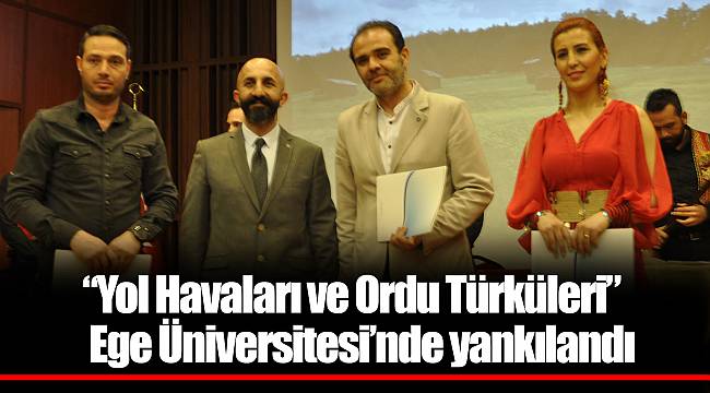 “Yol Havaları ve Ordu Türküleri” Ege Üniversitesi’nde yankılandı