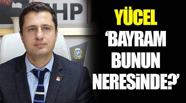 YÜCEL "BAYRAM BUNUN NERESİNDE?"