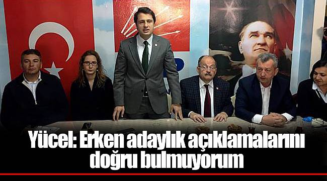 Yücel: Erken adaylık açıklamalarını doğru bulmuyorum