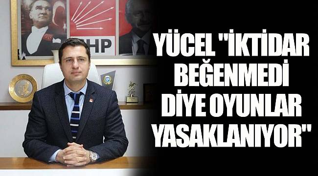 YÜCEL "İKTİDAR BEĞENMEDİ DİYE OYUNLAR YASAKLANIYOR"